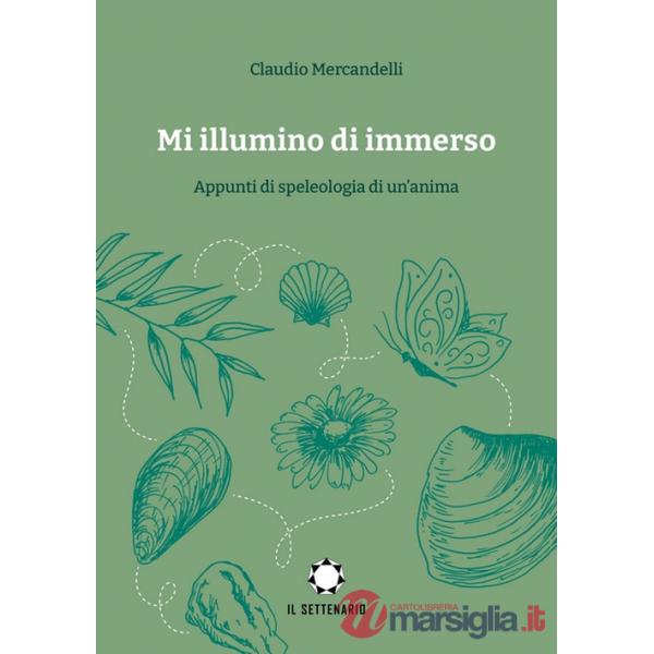 Mi illumino di immerso. Appunti di speleologia di un'anima