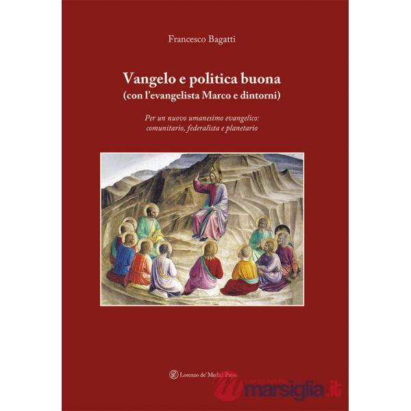 Vangelo e politica buona (con l'evangelista Marco e dintorni). Per un nuovo umanesimo evangelico: comunitario, federalista e pla