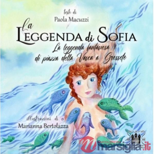 Leggenda di Sofia. La leggenda fantasiosa di Piazza della Vasca a Grosseto. Ediz. illustrata (La)