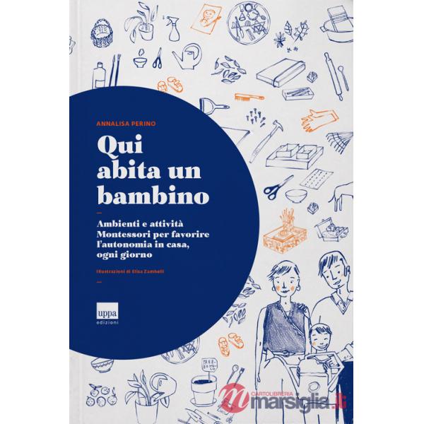 Qui abita un bambino. Ambienti e attività Montessori per favorire l'autonomia in casa, ogni giorno