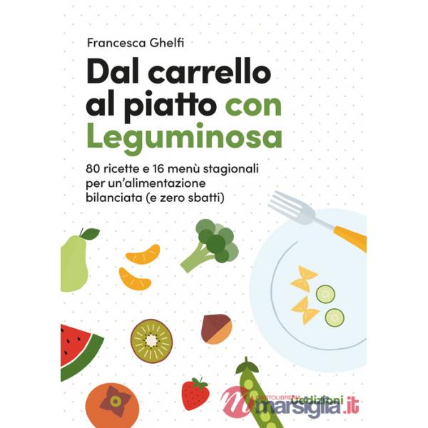 Dal carrello al piatto con Leguminosa. 80 ricette e 16 menù stagionali per un'alimentazione bilanciata (e zero sbatti)