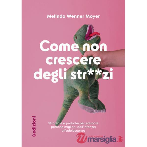 Come non crescere degli str**zi. Strategie e pratiche per educare persone migliori, dall'infanzia all'adolescenza