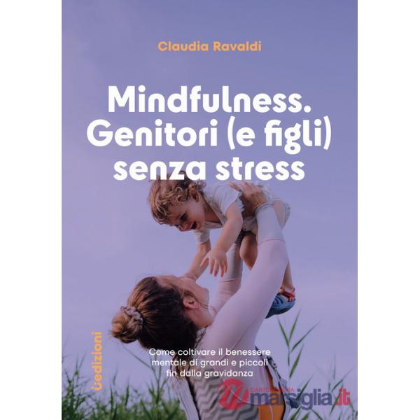 Mindfulness: genitori (e figli) senza stress. Come coltivare il benessere mentale di grandi e piccoli fin dalla gravidanza