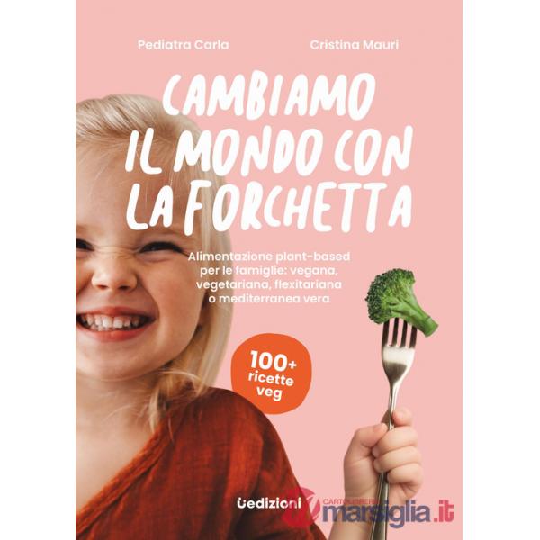 Cambiamo il mondo con la forchetta. Alimentazione plant-based per le famiglie: vegana, vegetariana, flexitariana o mediterranea 