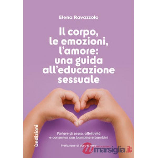 Corpo, le emozioni, l'amore: una guida all'educazione sessuale. Parlare di sesso, affettività e consenso con bambine e bambini (