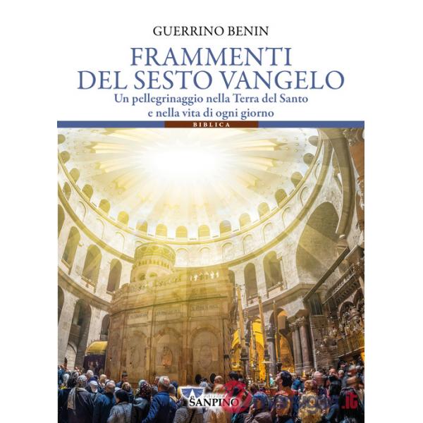 Frammenti del sesto vangelo. Un pellegrinaggio nella Terra del Santo e nella vita di ogni giorno