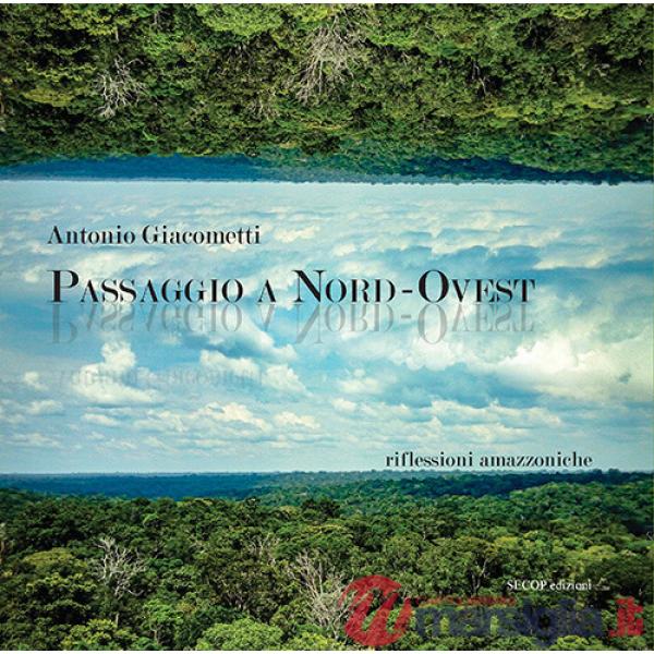 Passaggio a Nord-Ovest. Riflessioni amazzoniche. Ediz. illustrata