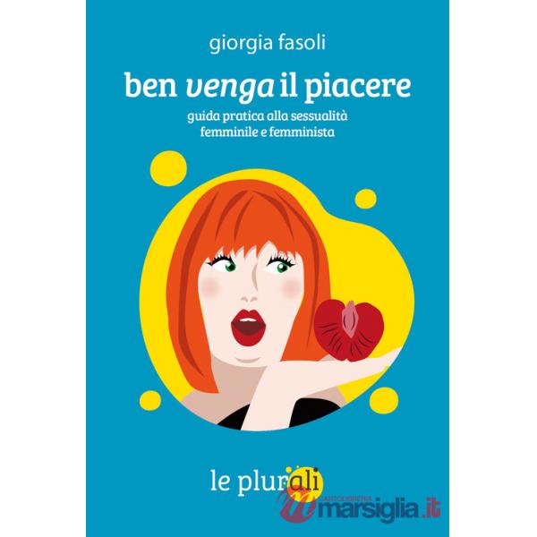 Ben venga il piacere. Guida pratica alla sessualità femminile e femminista