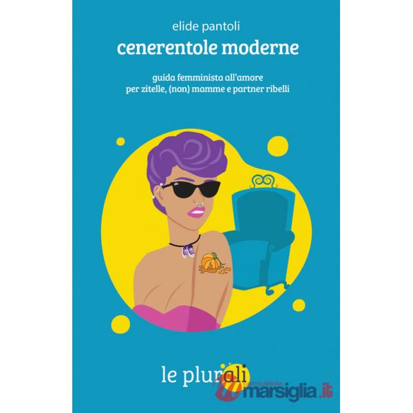 Cenerentole moderne. Guida femminista all'amore per zitelle, (non) mamme e partner ribelli