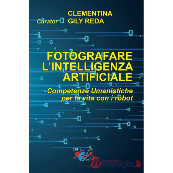Fotografare l'intelligenza artificiale. Competenze umanistiche per la vita con i robot. Ediz. italiana e inglese