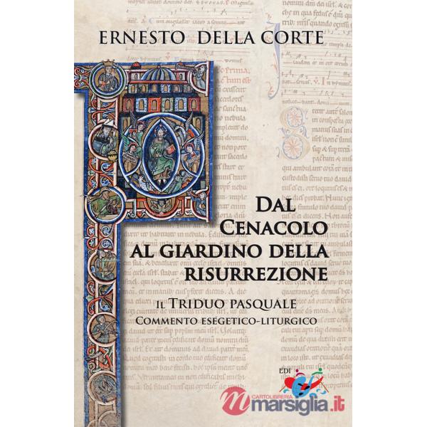 Dal Cenacolo al giardino della risurrezione. Il Triduo pasquale. Commento esegetico-liturgico
