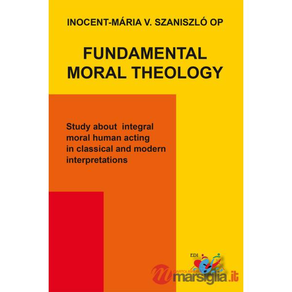 Fundamental moral theology. Study about integral moral human acting in classical and modern interpretations