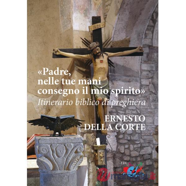 Padre, nelle tue mani consegno il mio spirito. Itinerario biblico di preghiera. Nuova ediz.