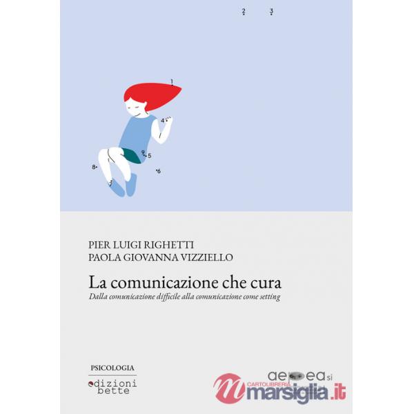 Comunicazione che cura. Dalla comunicazione difficile alla comunicazione come setting (La)