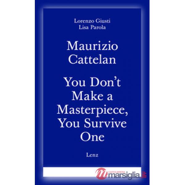 Maurizio Cattelan. You don't make a masterpiece, you survive one. Ediz. italiana e inglese