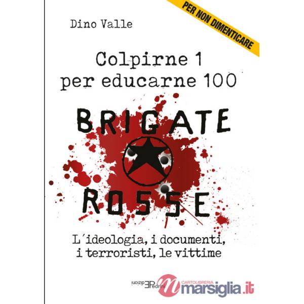 Brigate Rosse. Colpirne 1 per educarne 100. L'ideologia, i documenti, i terroristi, le vittime