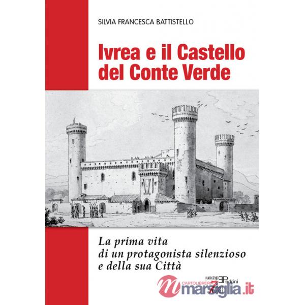 Ivrea e il Castello del Conte Verde. La prima vita di un protagonista silenzioso e della sua città. Ediz. illustrata