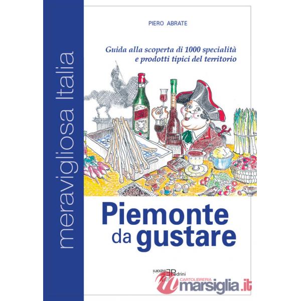 Piemonte da gustare. Guida alla scoperta di 1000 specialità e prodotti tipici del territorio