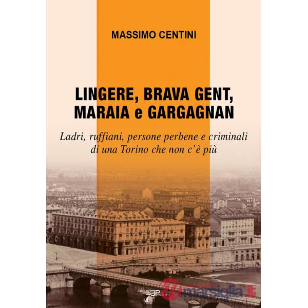 Lingere, brava gent, maraia e gargagnan. Ladri, ruffiani, persone perbene e criminali di una Torino che non c'è più