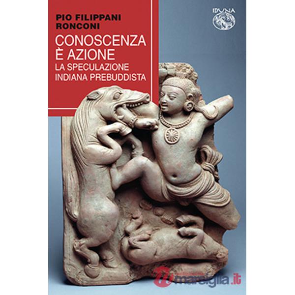 Conoscenza è azione. La speculazione indiana prebuddista