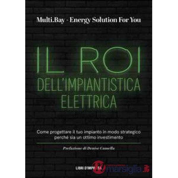 Roi dell'impiantistica elettrica. Come progettare il tuo impianto in modo strategico perché sia un ottimo investimento (Il)