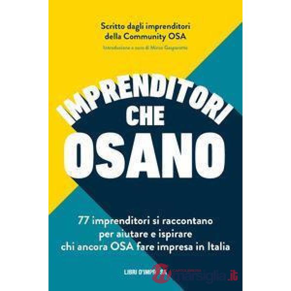 Imprenditori che osano. 77 imprenditori si raccontano per aiutare e ispirare chi ancora osa fare impresa in Italia