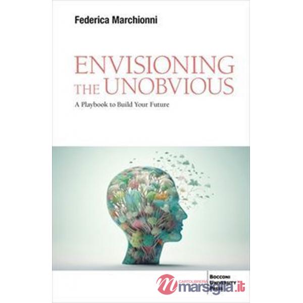 Envisioning the unobvious. A playbook to build your future