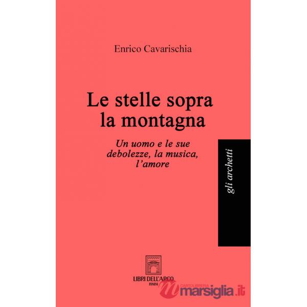 Stelle sopra la montagna. Un uomo e le sue debolezze, la musica, l'amore (Le)