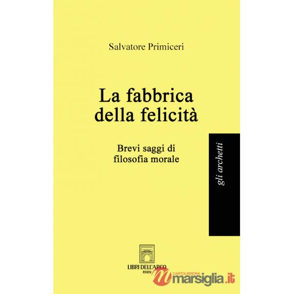 Fabbrica della felicità. Brevi saggi di filosofia morale (La)