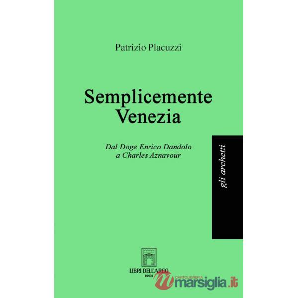 Semplicemente Venezia. Dal Doge Enrico Dandolo a Charles Aznavour