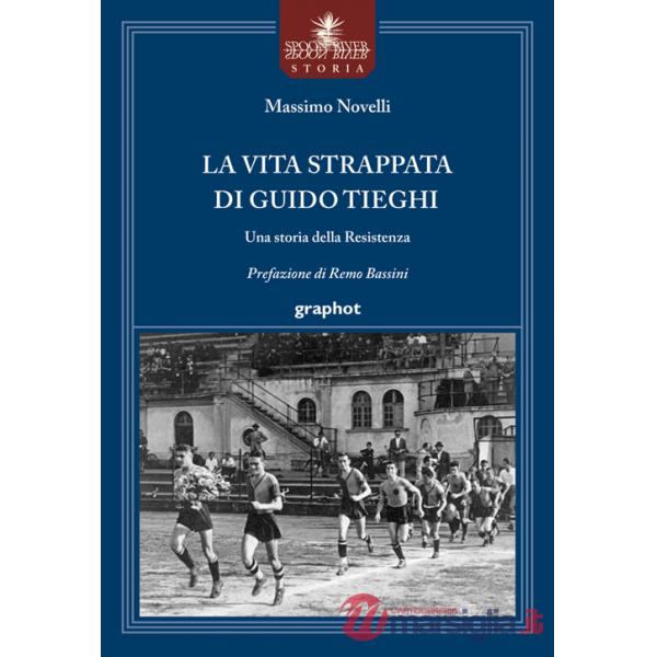Vita strappata di Guido Tieghi. Una storia della Resistenza (La)