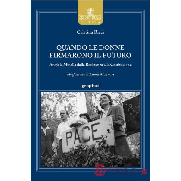 Quando le donne firmarono il futuro. Angiola Minella dalla Resistenza alla Costituzione