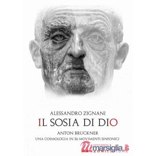 Sosia di Dio. Anton Bruckner. Una cosmologia in 36 movimenti sinfonici (Il)