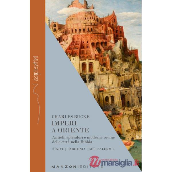 Imperi a Oriente. Antichi splendori e moderne rovine delle città nella Bibbia. Ninive, Babilonia, Gerusalemme