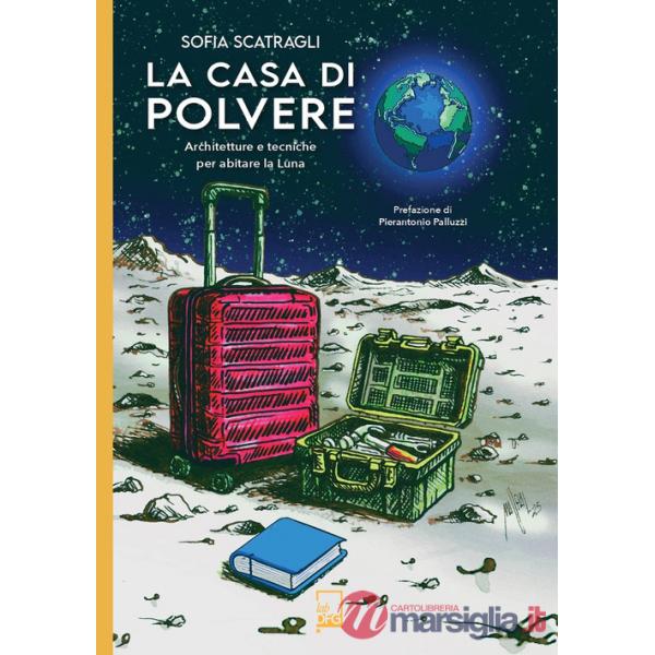 Casa di polvere. Architetture e tecniche per abitare la Luna (La)
