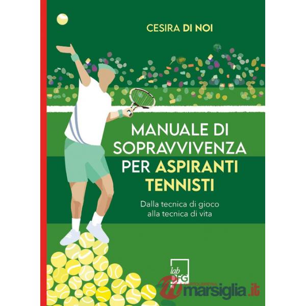 Manuale di sopravvivenza per aspiranti tennisti. Dalla tecnica di gioco alla tecnica di vita