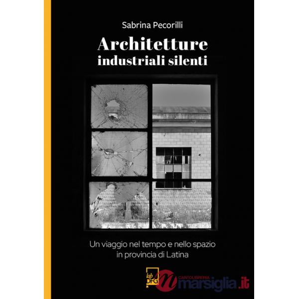Architetture industriali silenti. Un viaggio nel tempo e nello spazio in provincia di Latina