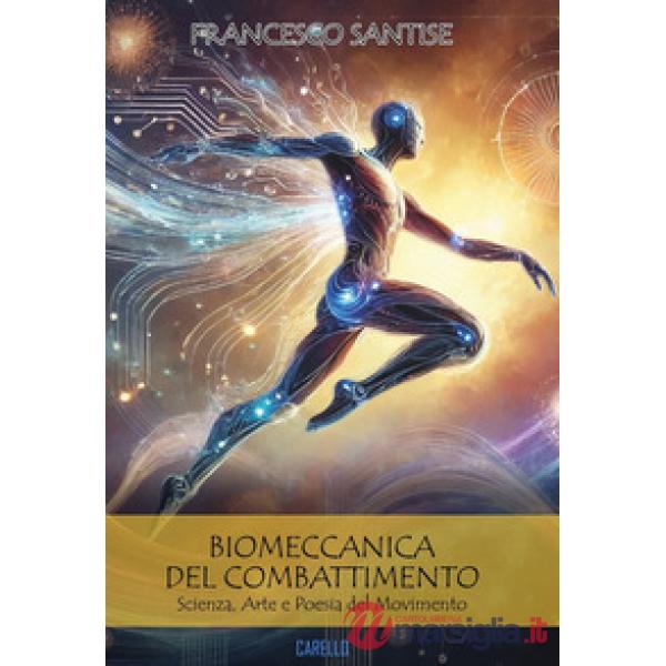 Biomeccanica del combattimento. Scienza, arte e poesia del movimento