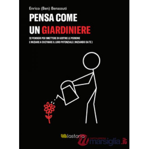 Pensa come un giardiniere. 32 pensieri per smettere di gestire le persone e iniziare a coltivare il loro potenziale (iniziando d