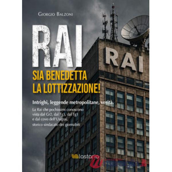 Rai. Sia benedetta la lottizzazione! Intrighi, leggende metropolitane, verità. La Rai che pochissimi conoscono vista dal Gr2, da