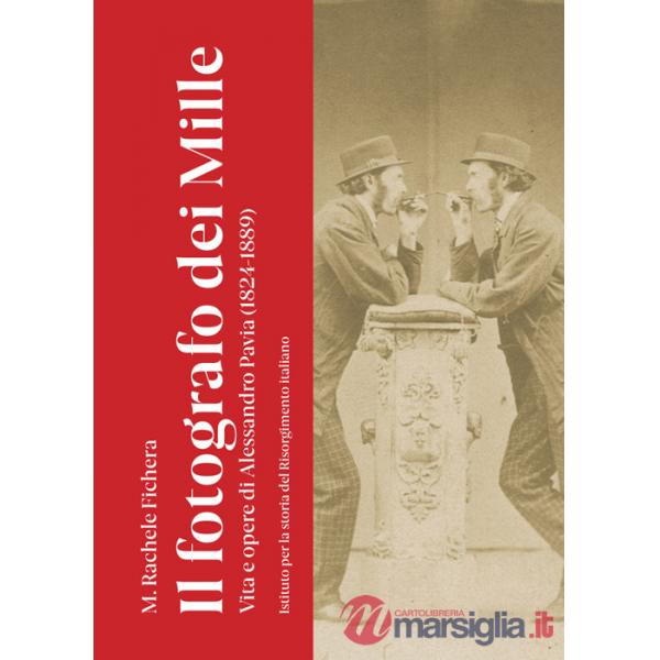 Fotografo dei Mille. Vita e opere di Alessandro Pavia (1824-1889). Ediz. illustrata (Il)
