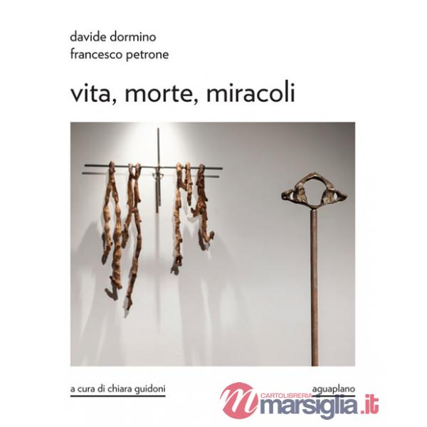Davide Dormino. Francesco Petrone. Vita, morte, miracoli. Catalogo della mostra. Ediz. illustrata