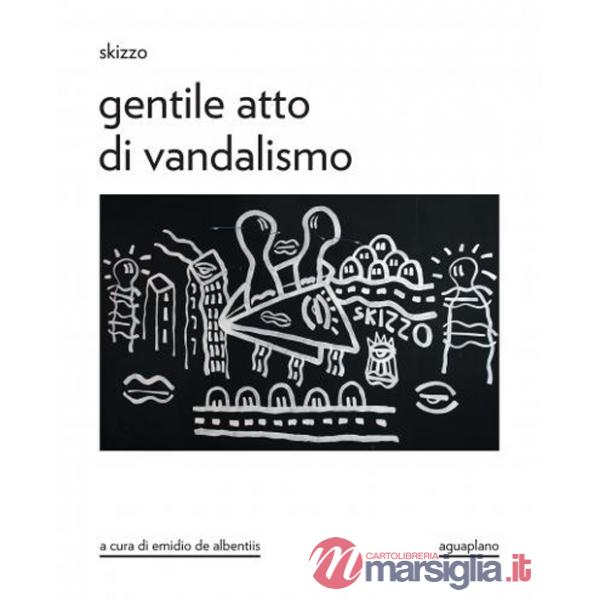 Skizzo. Gentile atto di vandalismo. Catalogo della mostra (Perugia, 23 ottobre-30 novembre 2025). Ediz. illustrata