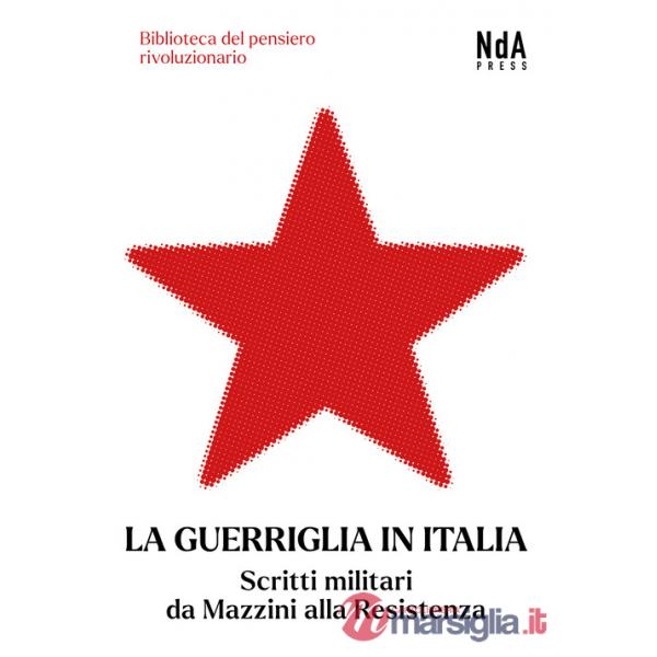 Guerriglia in Italia. Scritti militari da Mazzini alla Resistenza (La)