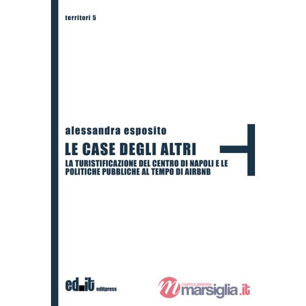 Case degli altri. La turistificazione del centro di Napoli e le politiche pubbliche al tempo di Airbnb (Le)