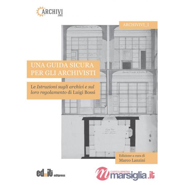 Guida sicura per gli archivisti. Le istruzioni sugli archivi e sul loro regolamento di Luigi Bossi (Una)