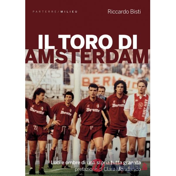 Toro di Amsterdam. Luci e ombre di una storia tutta granata (Il)
