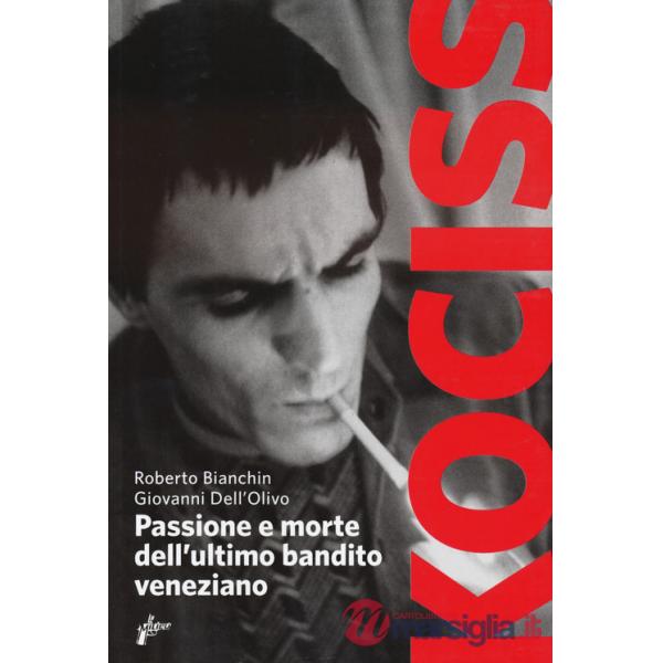 Kociss. Passione e morte dell'ultimo bandito veneziano