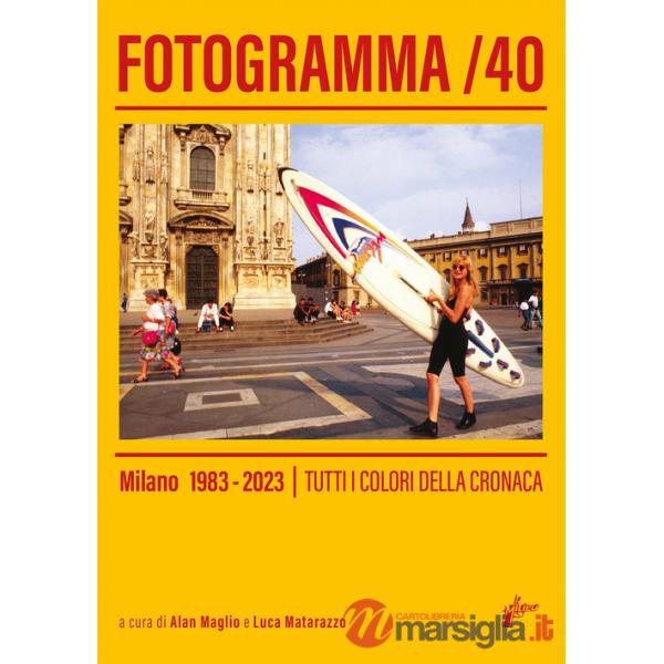 Fotogramma 40. Milano 1983-2023. Tutti i colori della cronaca. Ediz. a colori