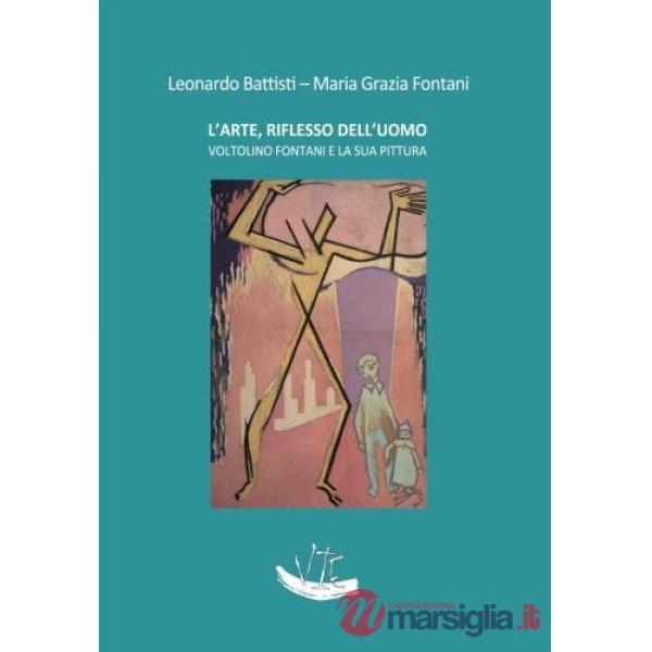 Arte, riflesso dell'uomo. Voltolino Fontani e la sua pittura. Ediz. illustrata (L')
